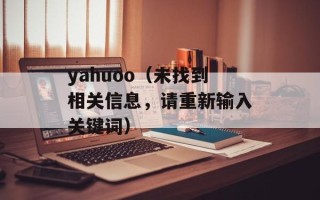 yahuoo（未找到相关信息，请重新输入关键词）