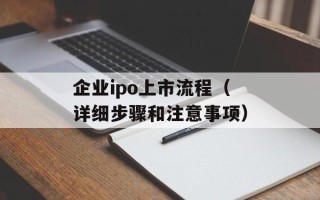 企业ipo上市流程（详细步骤和注意事项）