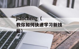 jiaocheng（教你如何快速学习新技能）