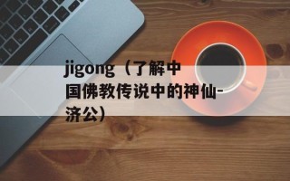 jigong（了解中国佛教传说中的神仙-济公）