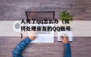 人死了qq怎么办（如何处理亲友的QQ账号）