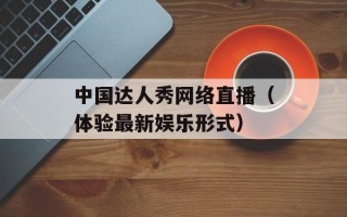 中国达人秀网络直播（体验最新娱乐形式）