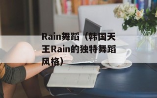 Rain舞蹈（韩国天王Rain的独特舞蹈风格）
