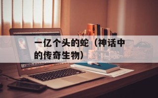 一亿个头的蛇（神话中的传奇生物）