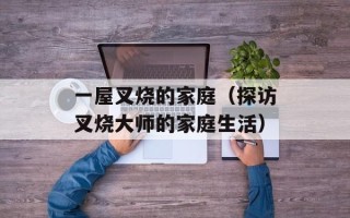 一屋叉烧的家庭（探访叉烧大师的家庭生活）
