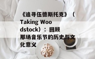 《追寻伍德斯托克》（Taking Woodstock）：回顾那场音乐节的历史与文化意义