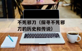 不死邪刀（探寻不死邪刀的历史和传说）