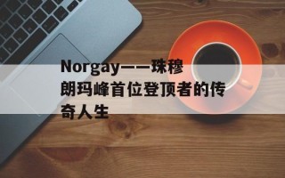 Norgay——珠穆朗玛峰首位登顶者的传奇人生
