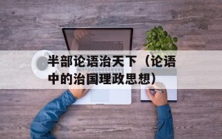 半部论语治天下（论语中的治国理政思想）