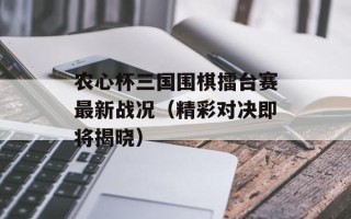 农心杯三国围棋擂台赛最新战况（精彩对决即将揭晓）