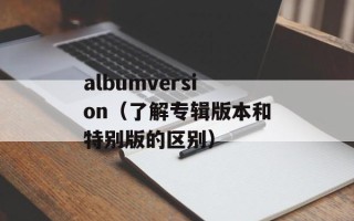 albumversion（了解专辑版本和特别版的区别）