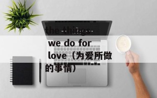 the things we do for love（为爱所做的事情）