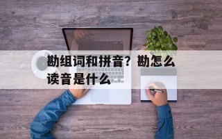 勘组词和拼音？勘怎么读音是什么