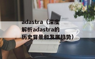 adastra（深度解析adastra的历史背景和发展趋势）