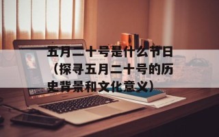 五月二十号是什么节日（探寻五月二十号的历史背景和文化意义）