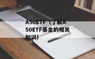 A50ETF（了解A50ETF基金的相关知识）