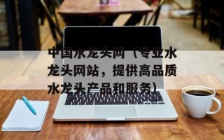 中国水龙头网（专业水龙头网站，提供高品质水龙头产品和服务）