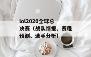 lol2020全球总决赛（战队情报、赛程预测、选手分析）