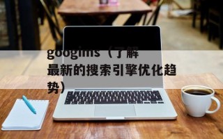 googims（了解最新的搜索引擎优化趋势）