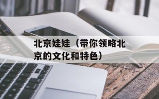 北京娃娃（带你领略北京的文化和特色）