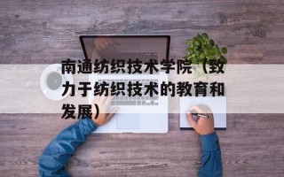 南通纺织技术学院（致力于纺织技术的教育和发展）