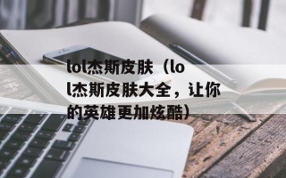 lol杰斯皮肤（lol杰斯皮肤大全，让你的英雄更加炫酷）