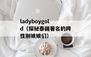 ladyboygold（探秘泰国著名的跨性别娘娘们）