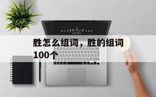 胜怎么组词，胜的组词100个