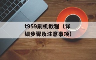 t959刷机教程（详细步骤及注意事项）