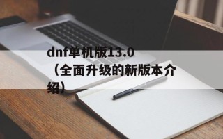 dnf单机版13.0（全面升级的新版本介绍）