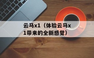 云马x1（体验云马x1带来的全新感觉）