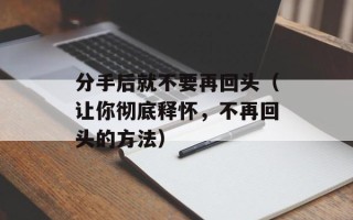 分手后就不要再回头（让你彻底释怀，不再回头的方法）