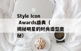 Style Icon Awards盛典（揭秘明星的时尚造型奥秘）