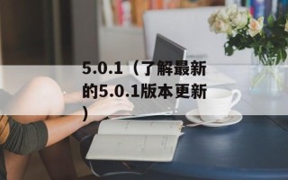 5.0.1（了解最新的5.0.1版本更新）