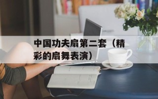 中国功夫扇第二套（精彩的扇舞表演）