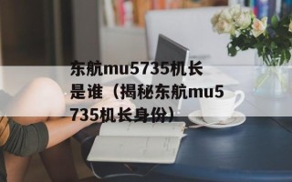 东航mu5735机长是谁（揭秘东航mu5735机长身份）