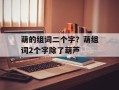 葫的组词二个字？葫组词2个字除了葫芦