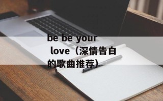 be be your love（深情告白的歌曲推荐）