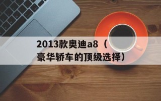 2013款奥迪a8（豪华轿车的顶级选择）