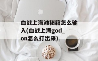 血战上海滩秘籍怎么输入(血战上海god_on怎么打出来)