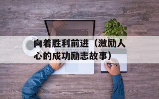 向着胜利前进（激励人心的成功励志故事）