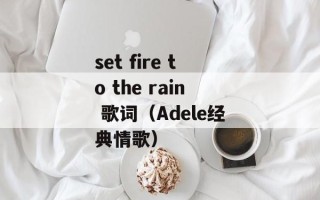 set fire to the rain 歌词（Adele经典情歌）