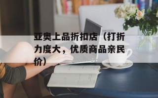 亚奥上品折扣店（打折力度大，优质商品亲民价）