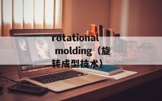 rotational molding（旋转成型技术）