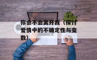 你会不会离开我（探讨爱情中的不确定性与变数）