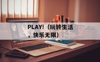 PLAY!（玩转生活，快乐无限）