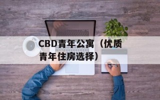 CBD青年公寓（优质青年住房选择）