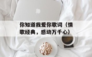 你知道我爱你歌词（情歌经典，感动万千心）