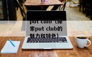 put club（探索put club的魅力和特色）
