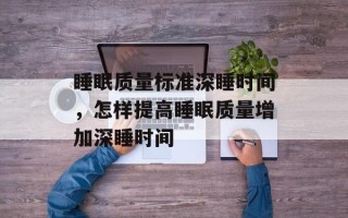 睡眠质量标准深睡时间，怎样提高睡眠质量增加深睡时间